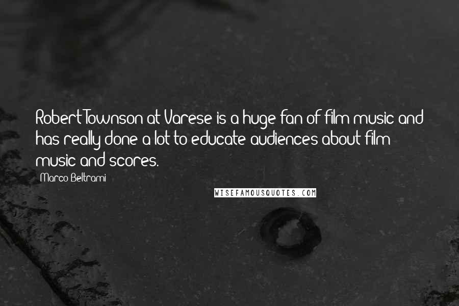 Marco Beltrami Quotes: Robert Townson at Varese is a huge fan of film music and has really done a lot to educate audiences about film music and scores.