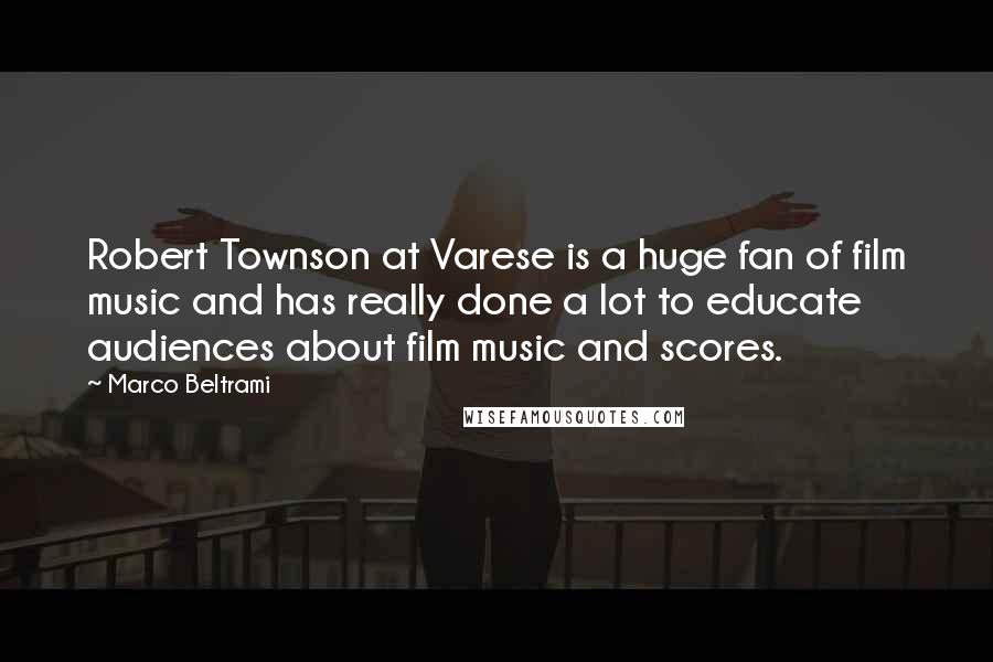 Marco Beltrami Quotes: Robert Townson at Varese is a huge fan of film music and has really done a lot to educate audiences about film music and scores.