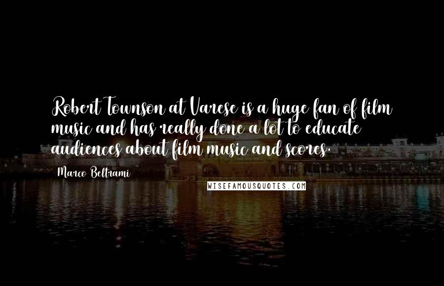 Marco Beltrami Quotes: Robert Townson at Varese is a huge fan of film music and has really done a lot to educate audiences about film music and scores.