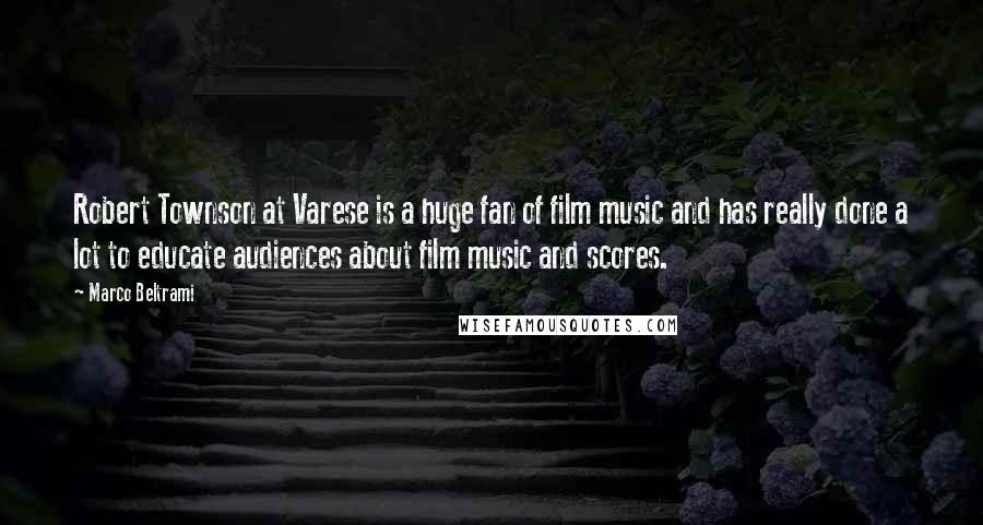 Marco Beltrami Quotes: Robert Townson at Varese is a huge fan of film music and has really done a lot to educate audiences about film music and scores.