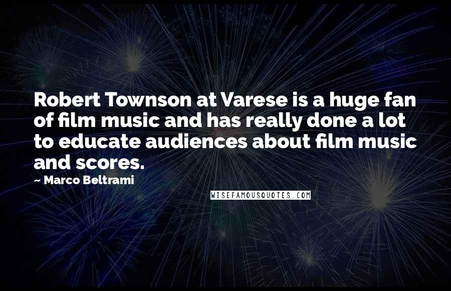 Marco Beltrami Quotes: Robert Townson at Varese is a huge fan of film music and has really done a lot to educate audiences about film music and scores.