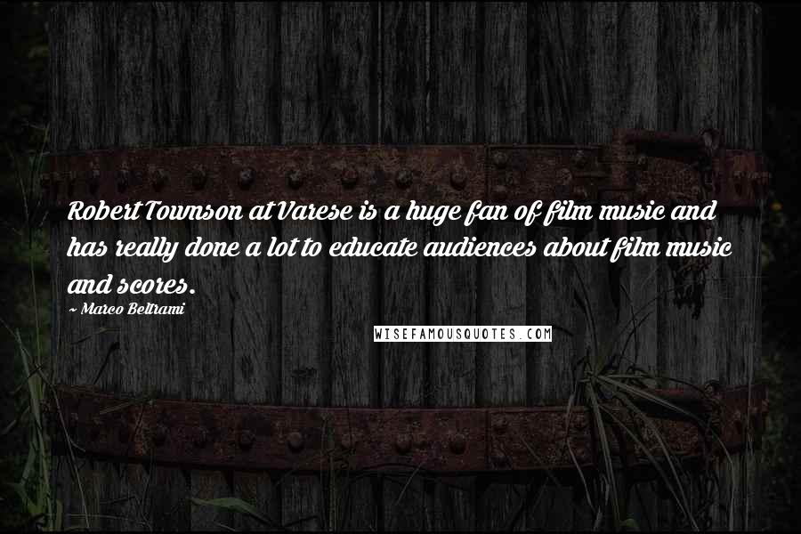 Marco Beltrami Quotes: Robert Townson at Varese is a huge fan of film music and has really done a lot to educate audiences about film music and scores.