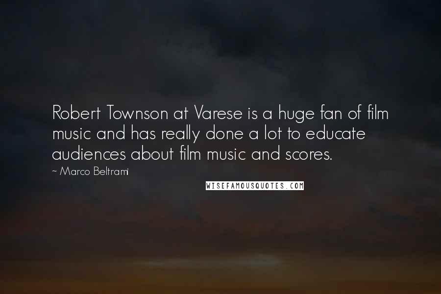 Marco Beltrami Quotes: Robert Townson at Varese is a huge fan of film music and has really done a lot to educate audiences about film music and scores.