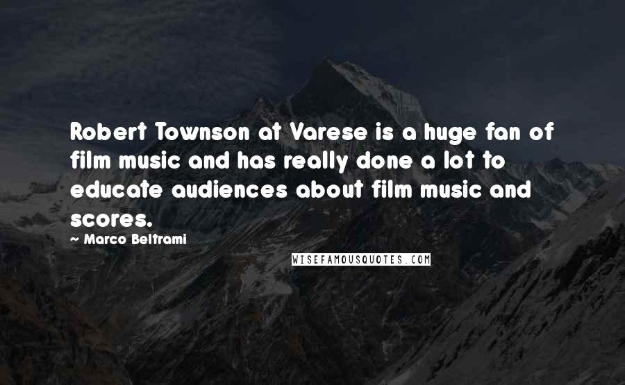 Marco Beltrami Quotes: Robert Townson at Varese is a huge fan of film music and has really done a lot to educate audiences about film music and scores.