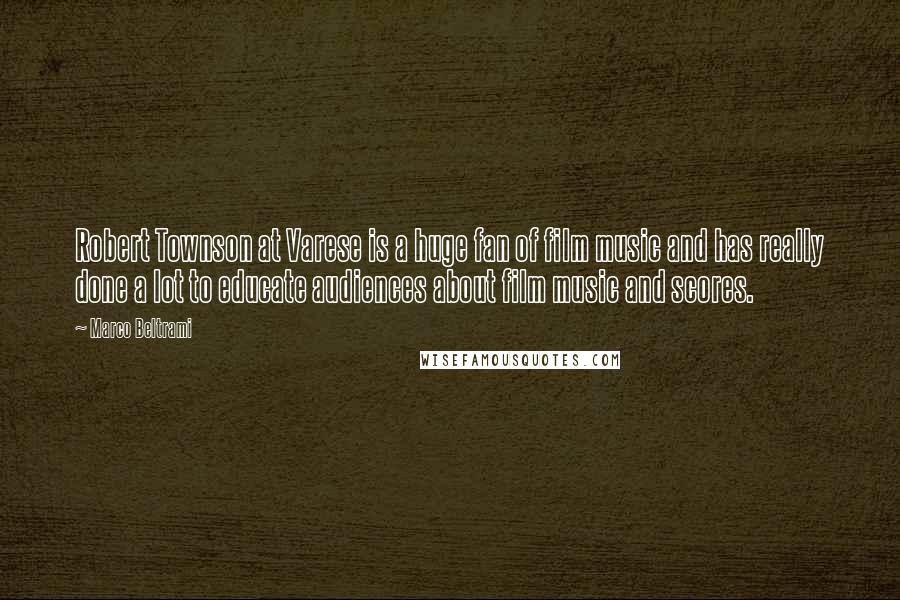 Marco Beltrami Quotes: Robert Townson at Varese is a huge fan of film music and has really done a lot to educate audiences about film music and scores.