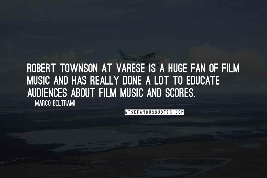 Marco Beltrami Quotes: Robert Townson at Varese is a huge fan of film music and has really done a lot to educate audiences about film music and scores.