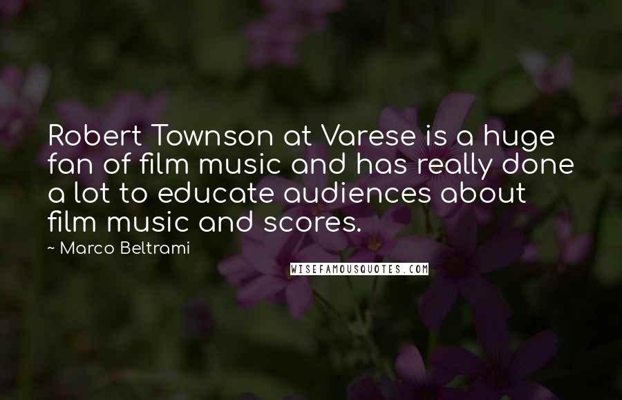 Marco Beltrami Quotes: Robert Townson at Varese is a huge fan of film music and has really done a lot to educate audiences about film music and scores.