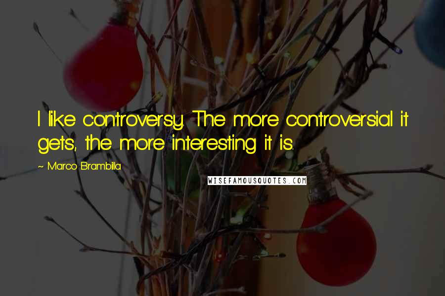 Marco Brambilla Quotes: I like controversy. The more controversial it gets, the more interesting it is.