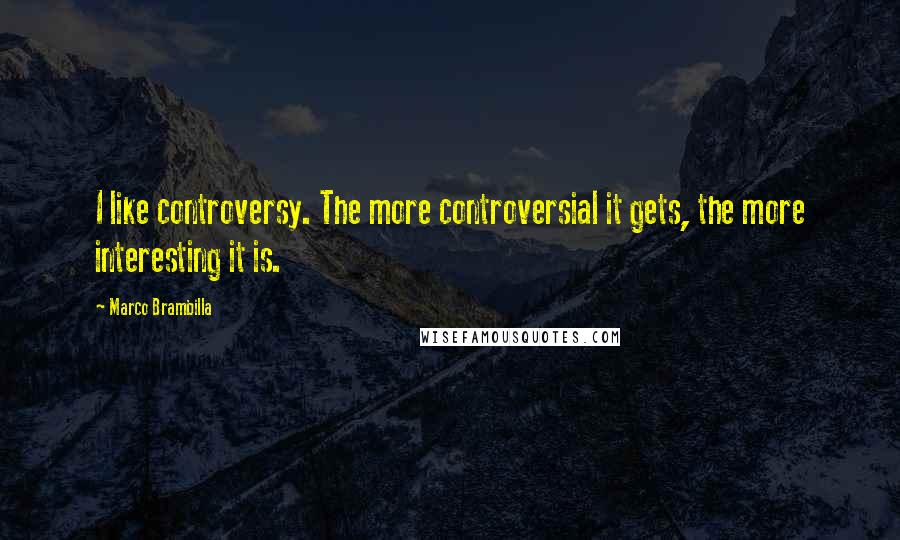 Marco Brambilla Quotes: I like controversy. The more controversial it gets, the more interesting it is.