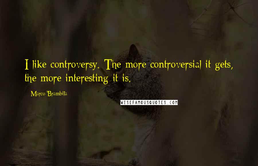 Marco Brambilla Quotes: I like controversy. The more controversial it gets, the more interesting it is.