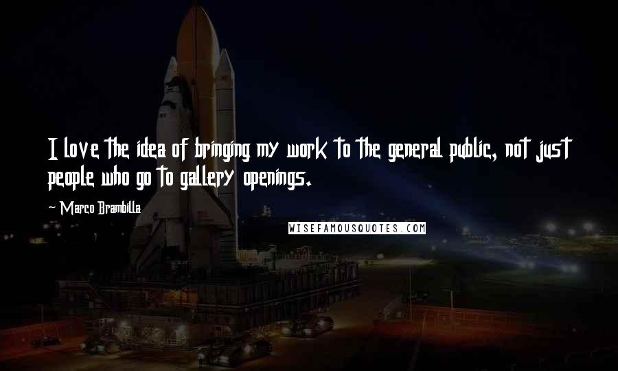 Marco Brambilla Quotes: I love the idea of bringing my work to the general public, not just people who go to gallery openings.