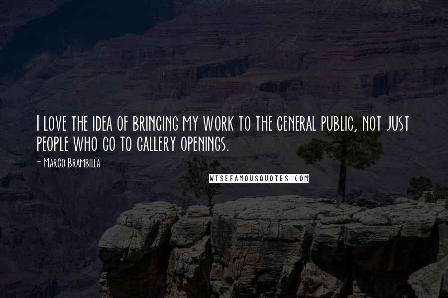 Marco Brambilla Quotes: I love the idea of bringing my work to the general public, not just people who go to gallery openings.