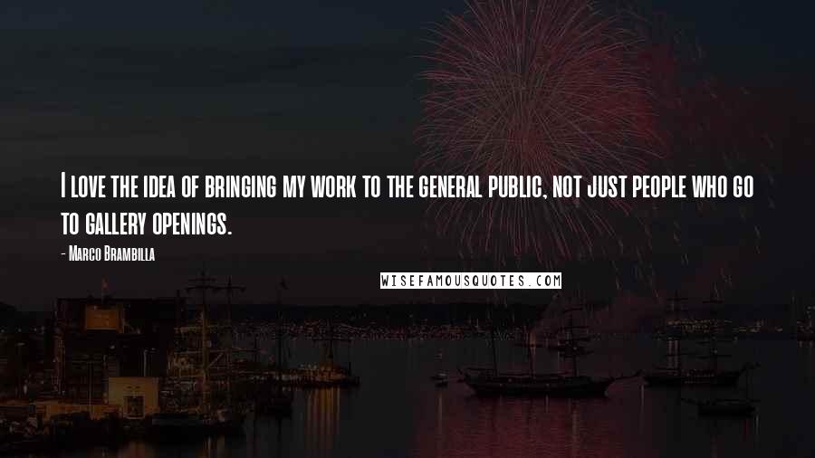 Marco Brambilla Quotes: I love the idea of bringing my work to the general public, not just people who go to gallery openings.