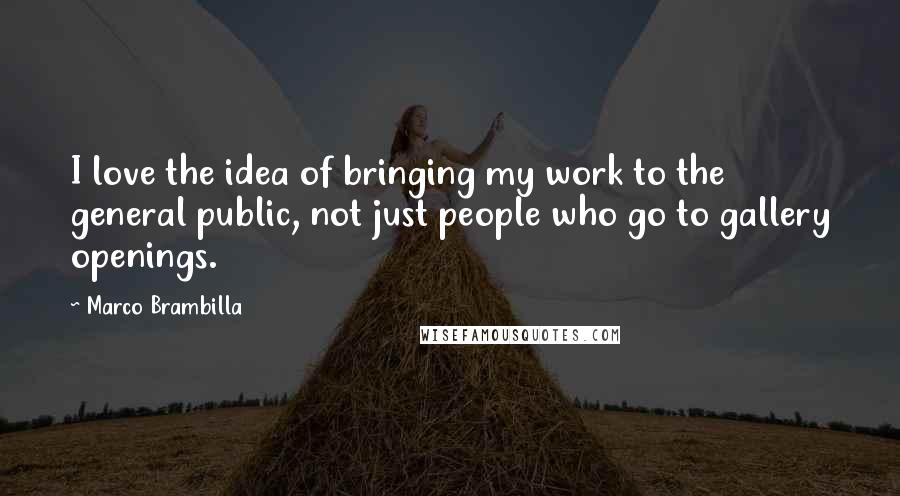 Marco Brambilla Quotes: I love the idea of bringing my work to the general public, not just people who go to gallery openings.