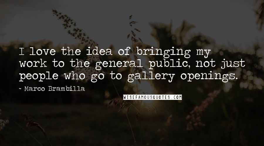 Marco Brambilla Quotes: I love the idea of bringing my work to the general public, not just people who go to gallery openings.