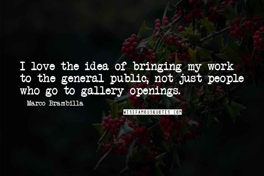 Marco Brambilla Quotes: I love the idea of bringing my work to the general public, not just people who go to gallery openings.