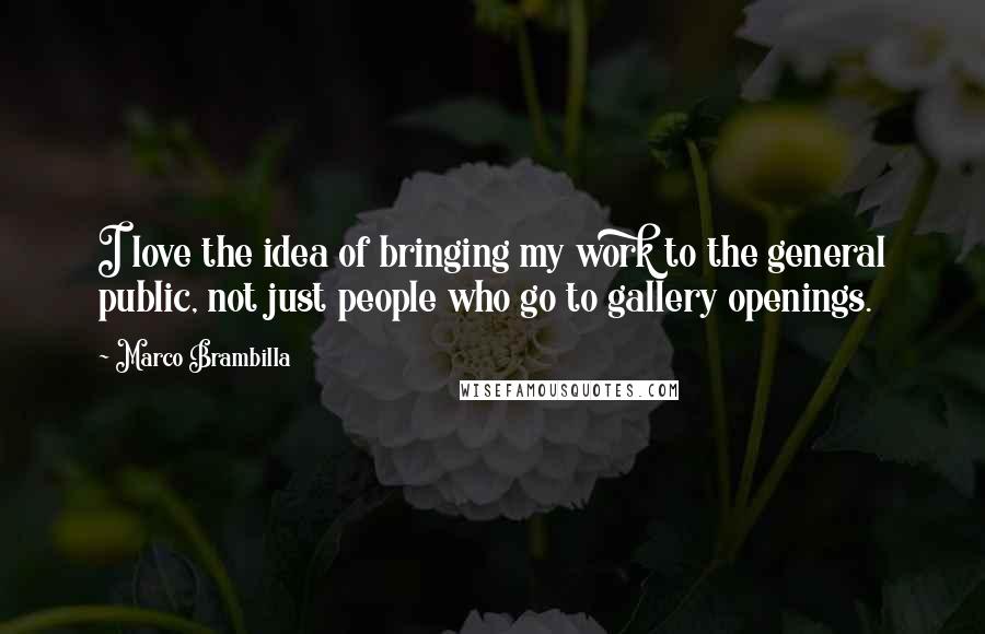 Marco Brambilla Quotes: I love the idea of bringing my work to the general public, not just people who go to gallery openings.