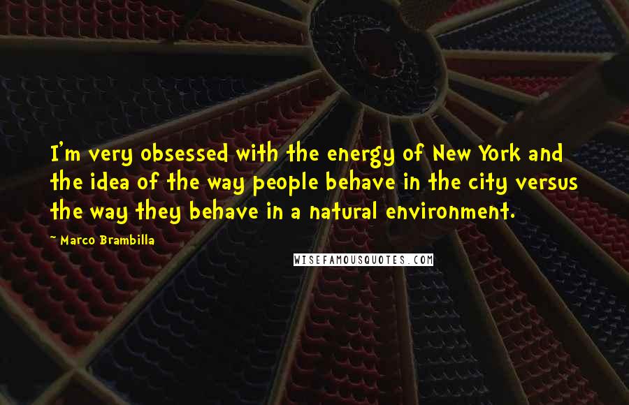 Marco Brambilla Quotes: I'm very obsessed with the energy of New York and the idea of the way people behave in the city versus the way they behave in a natural environment.