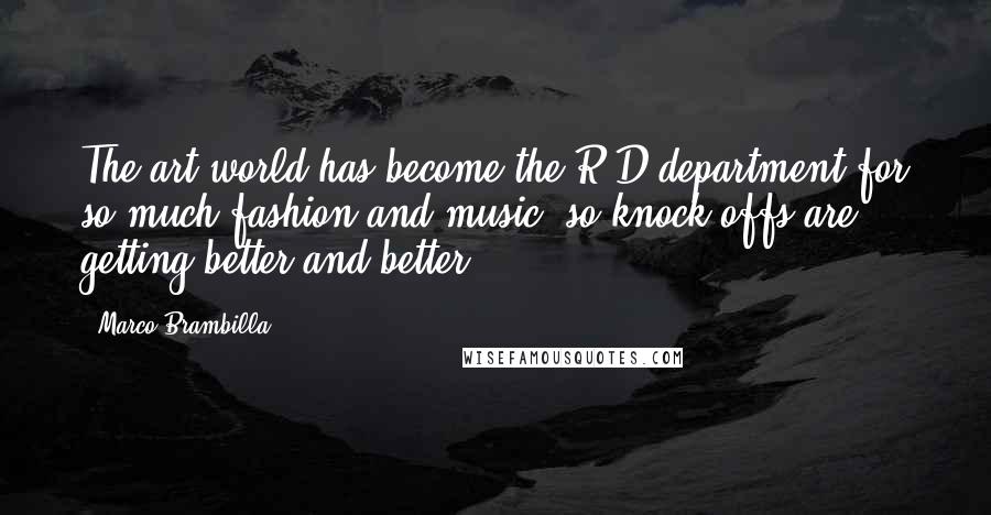 Marco Brambilla Quotes: The art world has become the R&D department for so much fashion and music, so knock-offs are getting better and better.