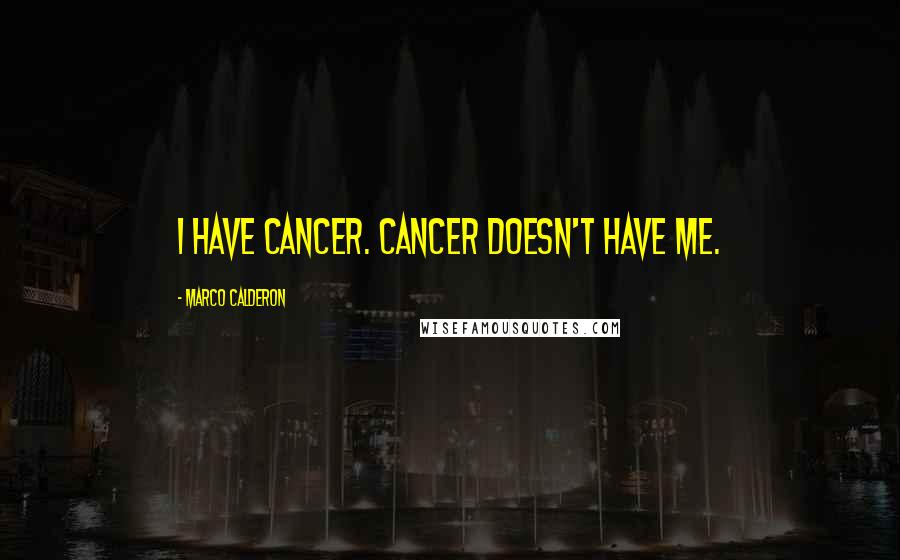 Marco Calderon Quotes: I have cancer. Cancer doesn't have me.