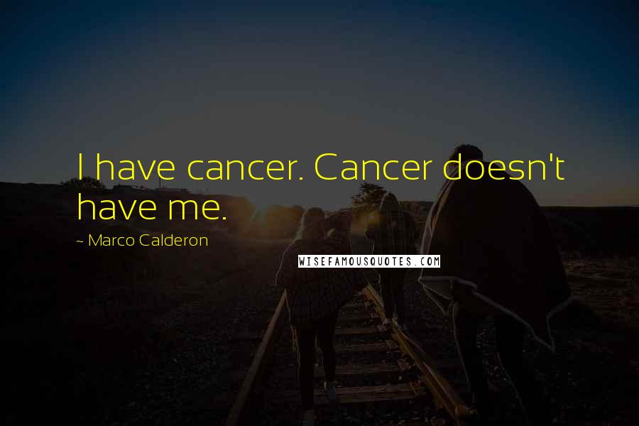 Marco Calderon Quotes: I have cancer. Cancer doesn't have me.