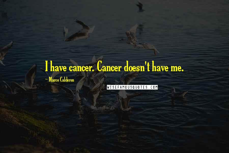 Marco Calderon Quotes: I have cancer. Cancer doesn't have me.