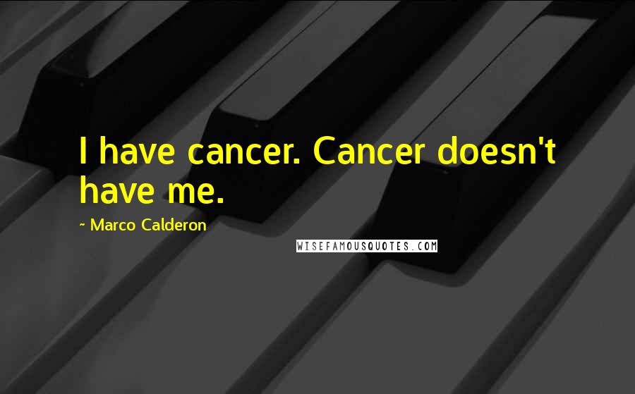 Marco Calderon Quotes: I have cancer. Cancer doesn't have me.