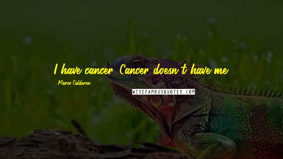 Marco Calderon Quotes: I have cancer. Cancer doesn't have me.