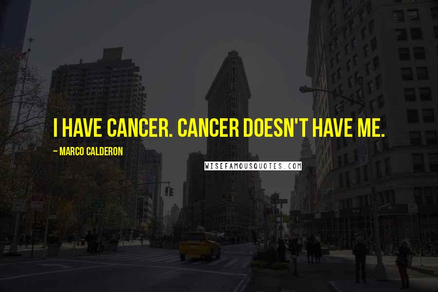 Marco Calderon Quotes: I have cancer. Cancer doesn't have me.