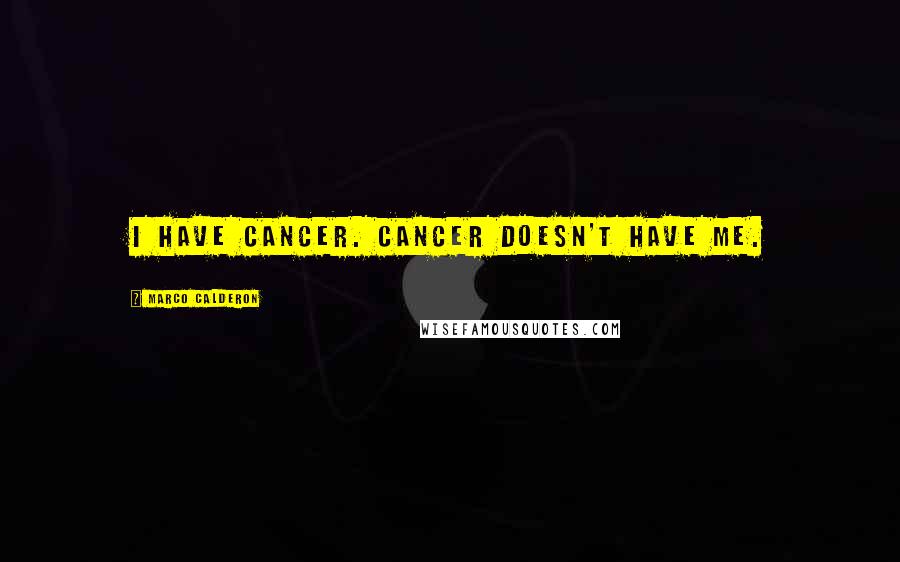 Marco Calderon Quotes: I have cancer. Cancer doesn't have me.