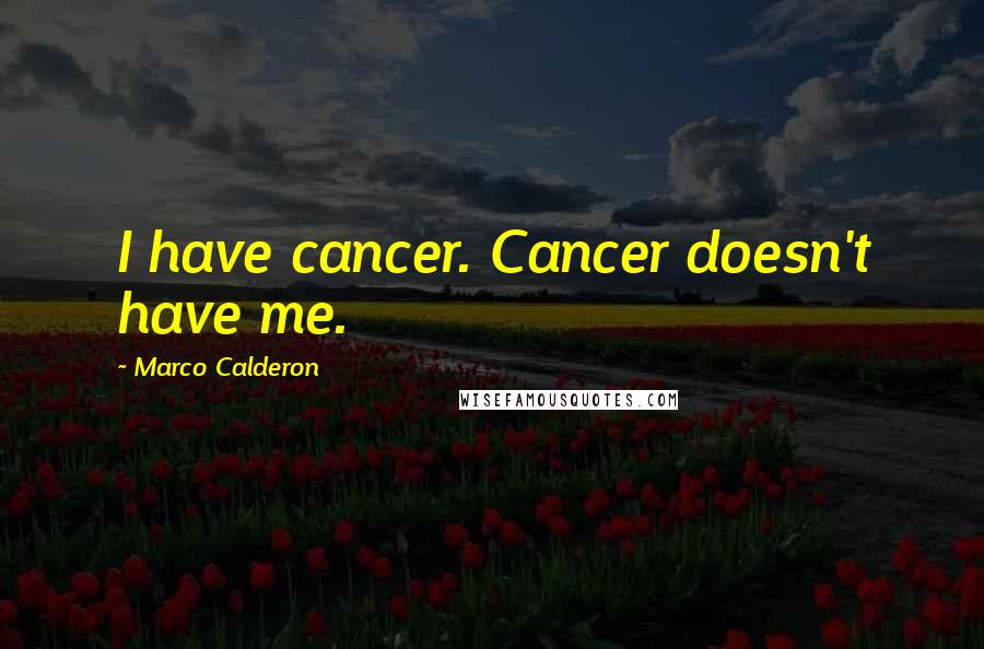 Marco Calderon Quotes: I have cancer. Cancer doesn't have me.