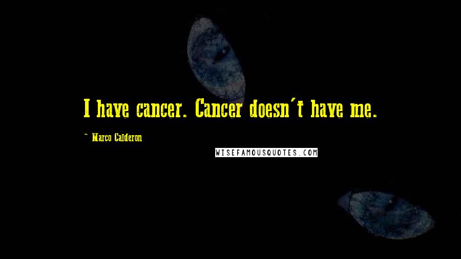 Marco Calderon Quotes: I have cancer. Cancer doesn't have me.