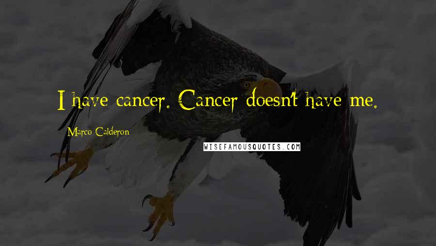 Marco Calderon Quotes: I have cancer. Cancer doesn't have me.