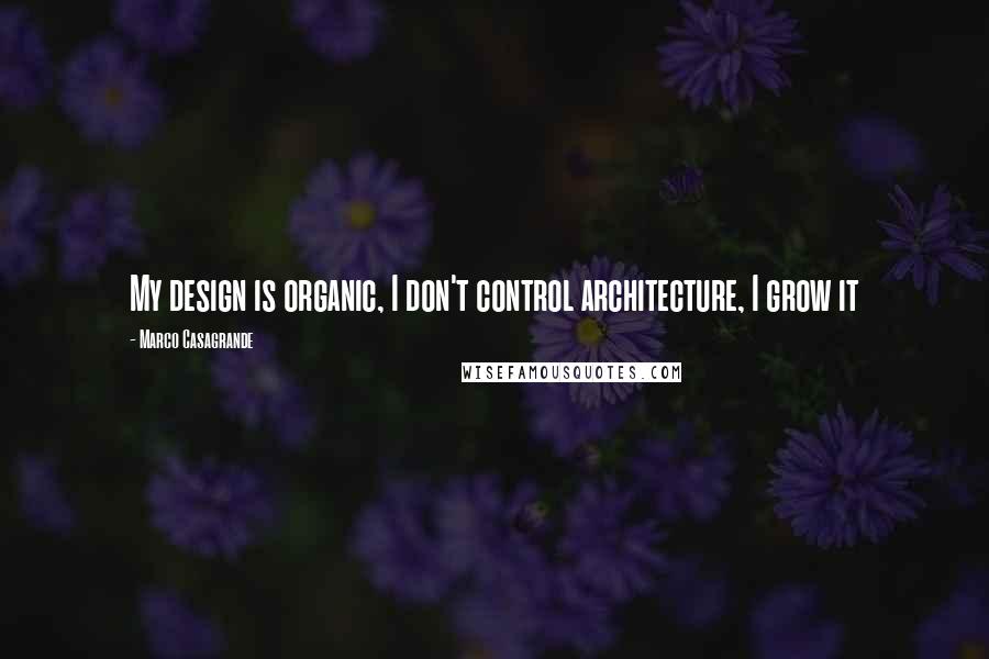 Marco Casagrande Quotes: My design is organic, I don't control architecture, I grow it