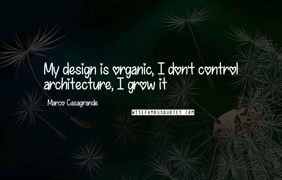 Marco Casagrande Quotes: My design is organic, I don't control architecture, I grow it