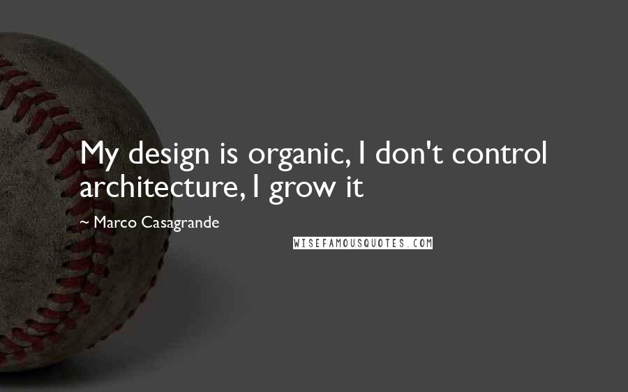 Marco Casagrande Quotes: My design is organic, I don't control architecture, I grow it