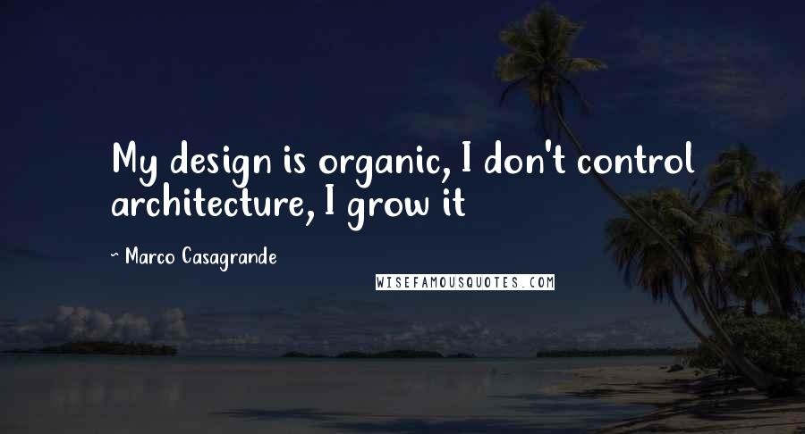 Marco Casagrande Quotes: My design is organic, I don't control architecture, I grow it