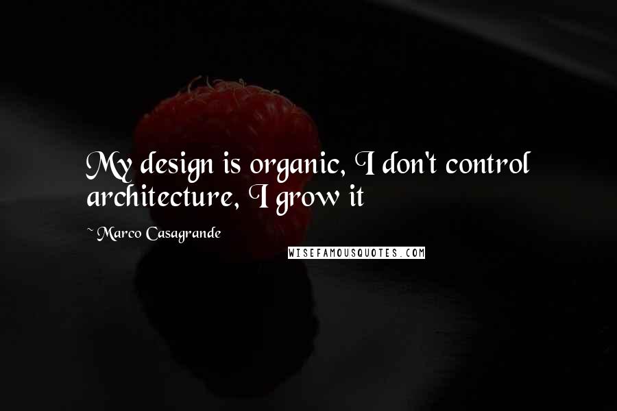 Marco Casagrande Quotes: My design is organic, I don't control architecture, I grow it