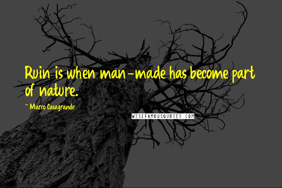 Marco Casagrande Quotes: Ruin is when man-made has become part of nature.