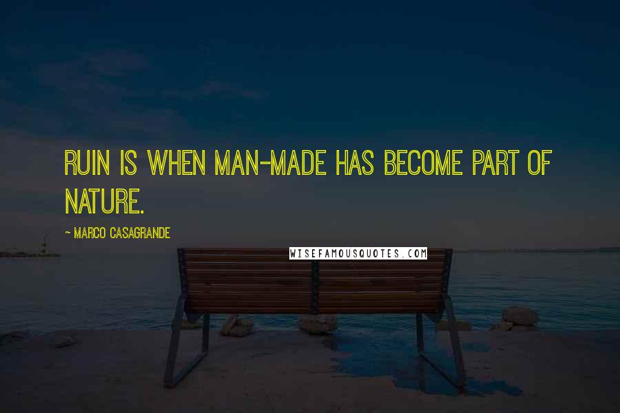 Marco Casagrande Quotes: Ruin is when man-made has become part of nature.