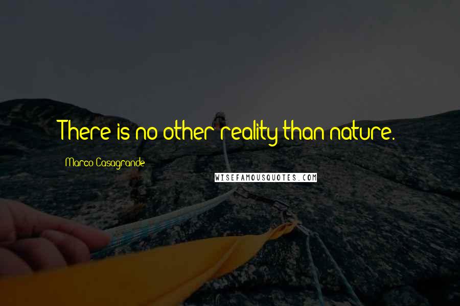 Marco Casagrande Quotes: There is no other reality than nature.