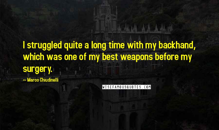 Marco Chiudinelli Quotes: I struggled quite a long time with my backhand, which was one of my best weapons before my surgery.