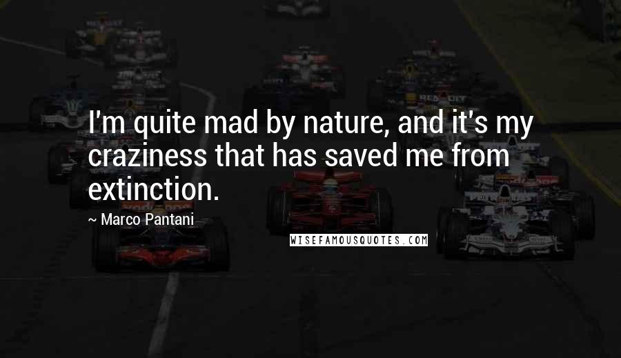 Marco Pantani Quotes: I'm quite mad by nature, and it's my craziness that has saved me from extinction.