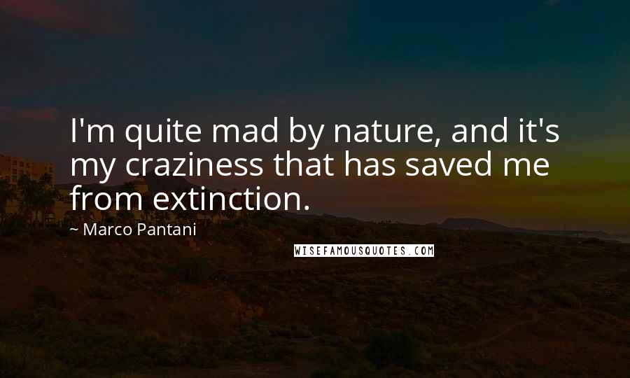 Marco Pantani Quotes: I'm quite mad by nature, and it's my craziness that has saved me from extinction.