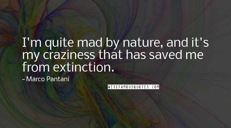 Marco Pantani Quotes: I'm quite mad by nature, and it's my craziness that has saved me from extinction.