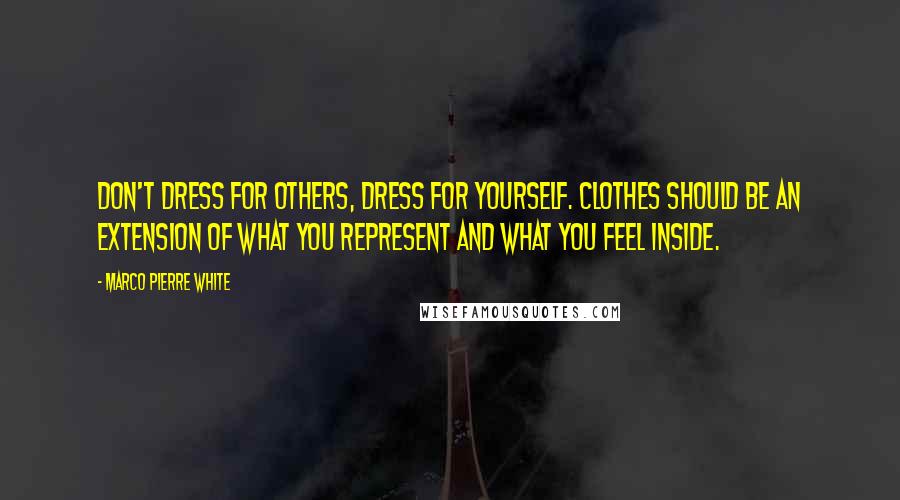 Marco Pierre White Quotes: Don't dress for others, dress for yourself. Clothes should be an extension of what you represent and what you feel inside.
