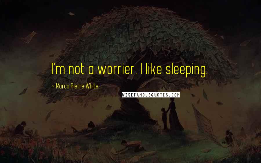 Marco Pierre White Quotes: I'm not a worrier. I like sleeping.