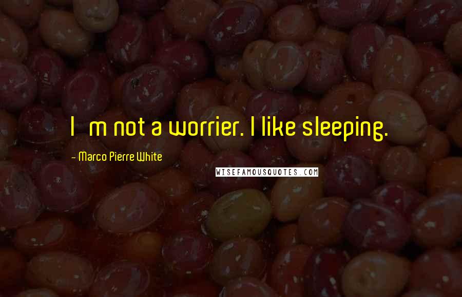 Marco Pierre White Quotes: I'm not a worrier. I like sleeping.