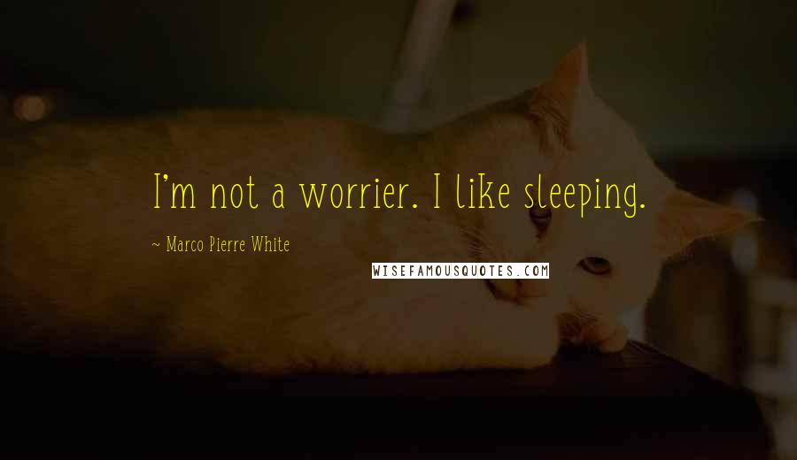 Marco Pierre White Quotes: I'm not a worrier. I like sleeping.