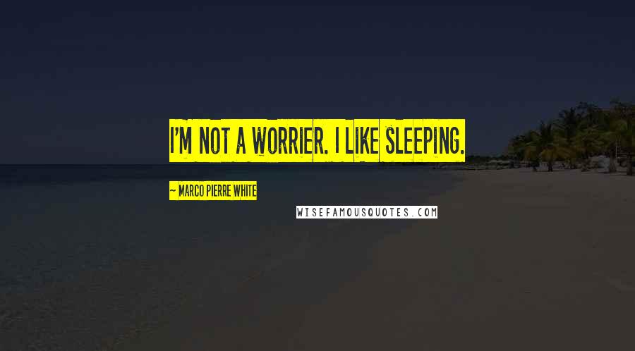 Marco Pierre White Quotes: I'm not a worrier. I like sleeping.